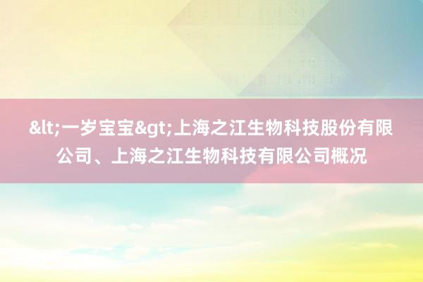 <一岁宝宝>上海之江生物科技股份有限公司、上海之江生物科技有限公司概况